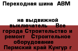 Переходная шина  АВМ20, на выдвижной выключатель. - Все города Строительство и ремонт » Строительное оборудование   . Пермский край,Кунгур г.